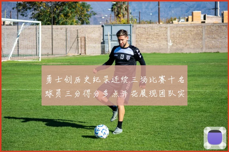 勇士创历史纪录连续三场比赛十名球员三分得分多点开花展现团队实力