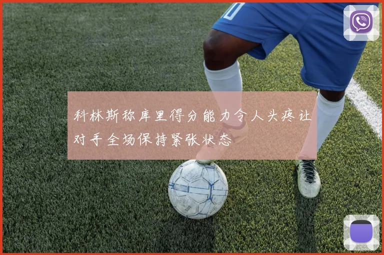 科林斯称库里得分能力令人头疼让对手全场保持紧张状态