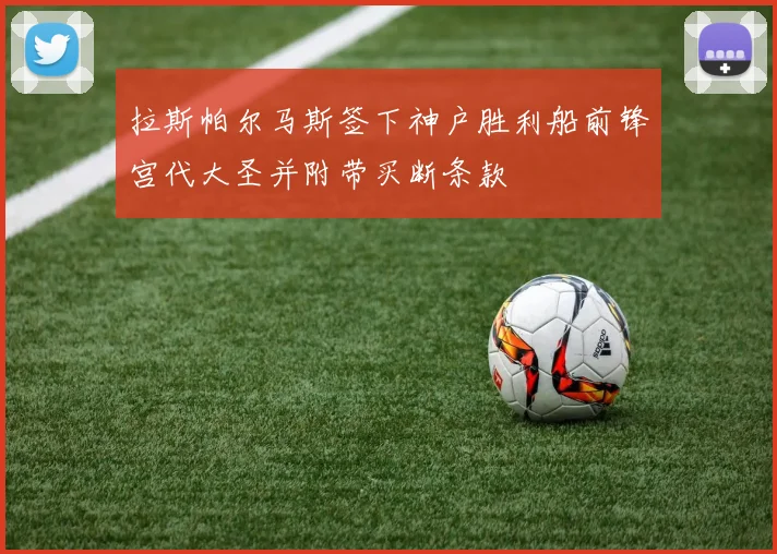 拉斯帕尔马斯签下神户胜利船前锋宫代大圣并附带买断条款