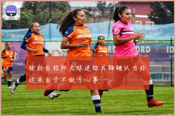 徐新自称阳光球迷称其锦鲤认为好运来自于不做亏心事